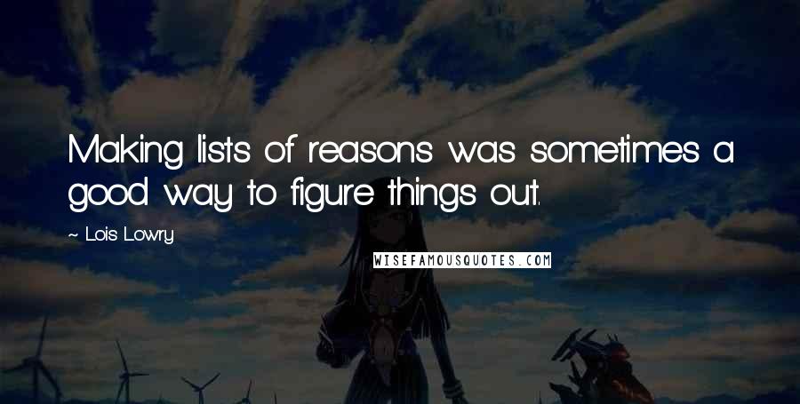 Lois Lowry Quotes: Making lists of reasons was sometimes a good way to figure things out.