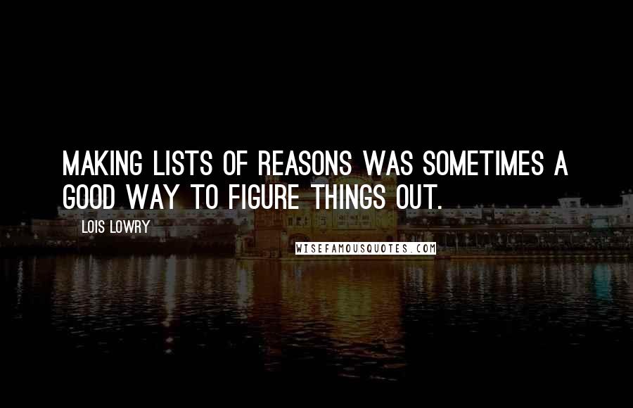 Lois Lowry Quotes: Making lists of reasons was sometimes a good way to figure things out.