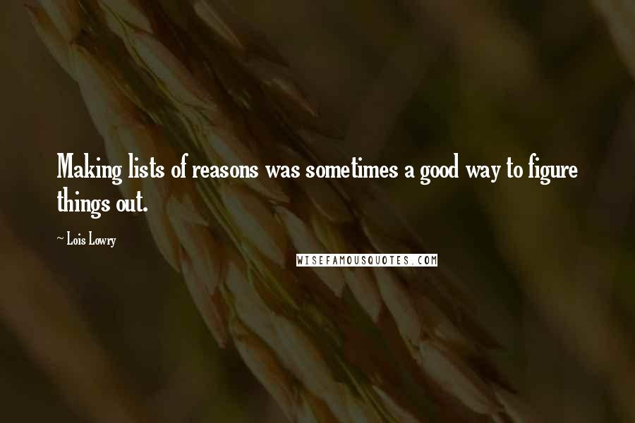 Lois Lowry Quotes: Making lists of reasons was sometimes a good way to figure things out.