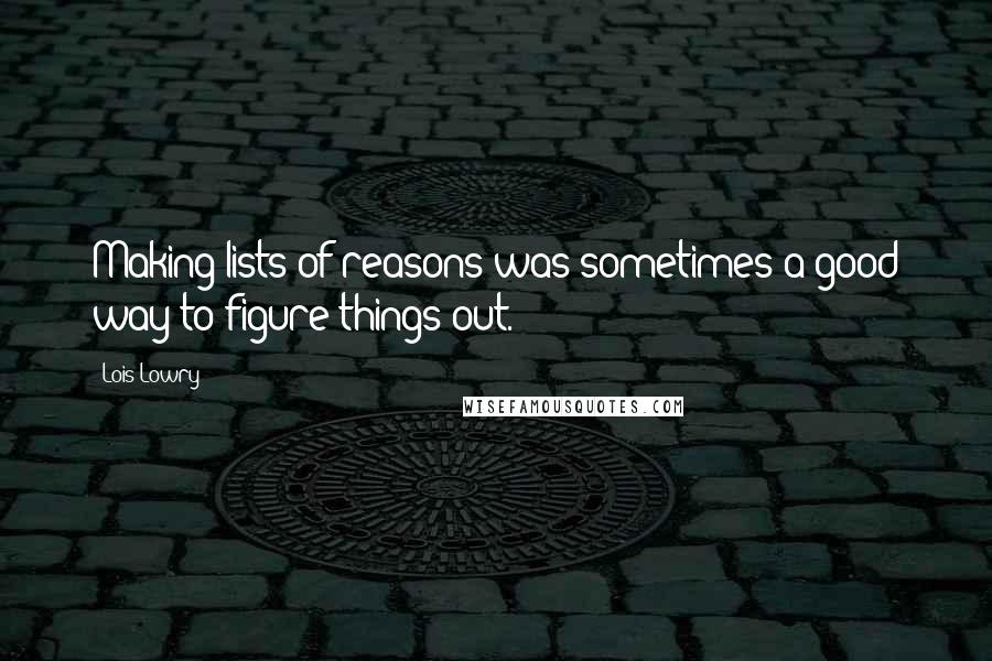 Lois Lowry Quotes: Making lists of reasons was sometimes a good way to figure things out.