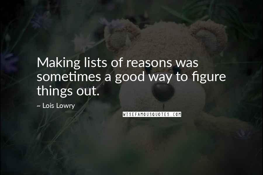 Lois Lowry Quotes: Making lists of reasons was sometimes a good way to figure things out.