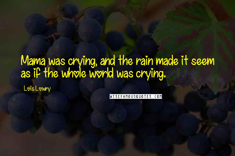 Lois Lowry Quotes: Mama was crying, and the rain made it seem as if the whole world was crying.