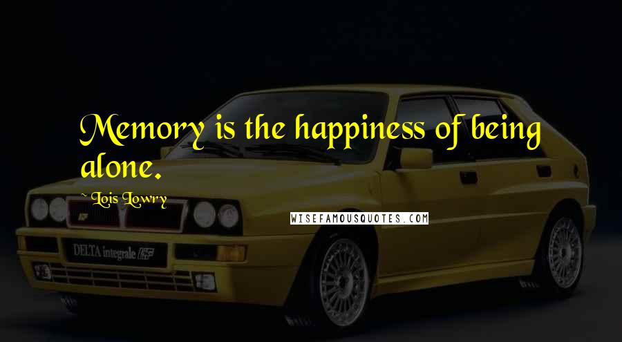 Lois Lowry Quotes: Memory is the happiness of being alone.