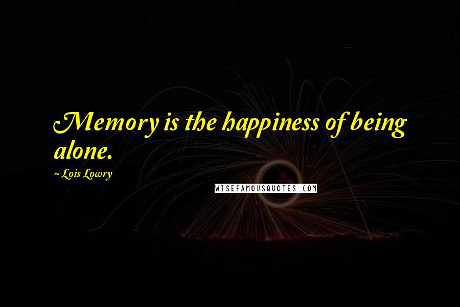 Lois Lowry Quotes: Memory is the happiness of being alone.