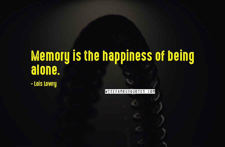 Lois Lowry Quotes: Memory is the happiness of being alone.