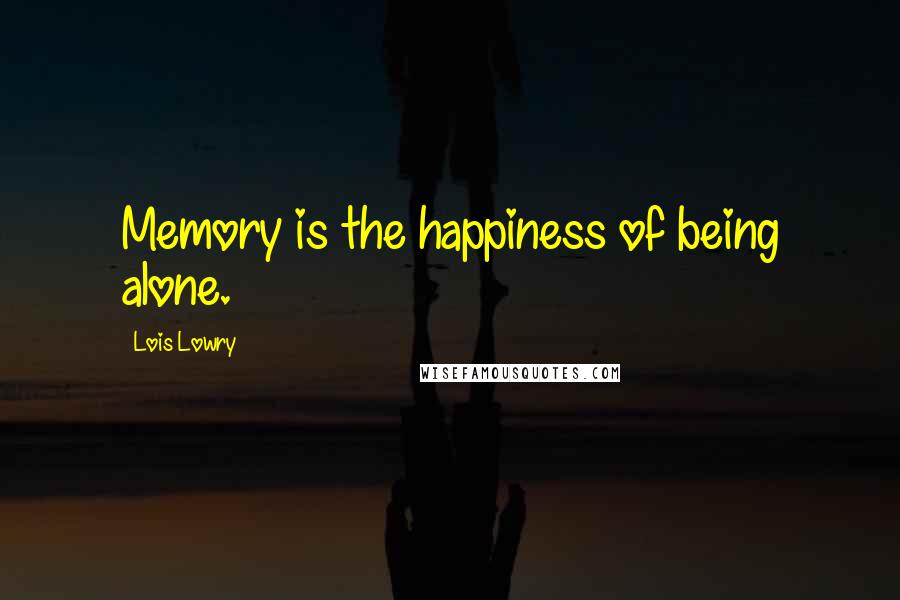 Lois Lowry Quotes: Memory is the happiness of being alone.