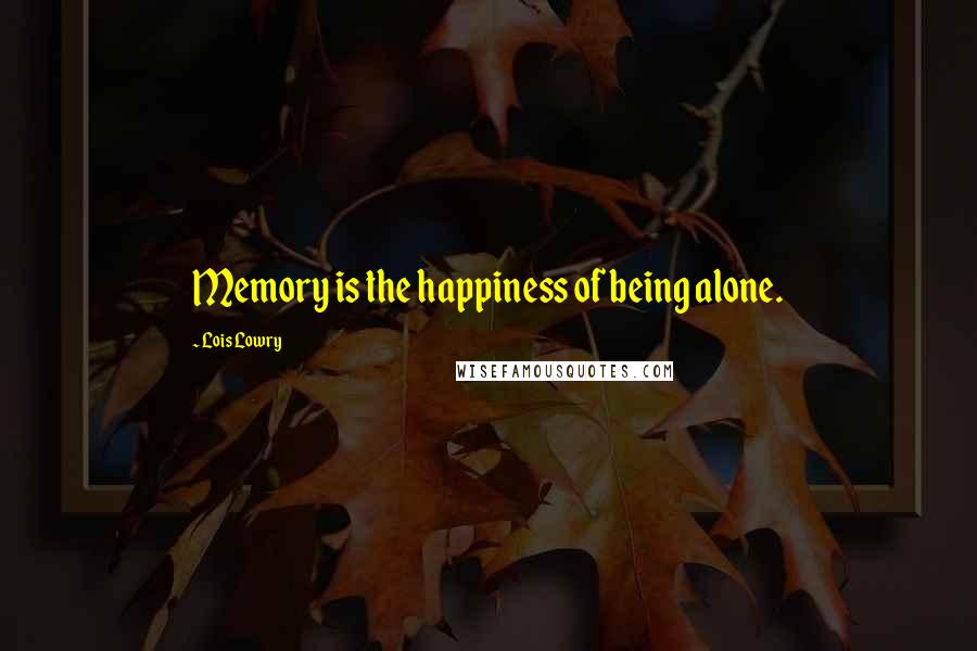 Lois Lowry Quotes: Memory is the happiness of being alone.