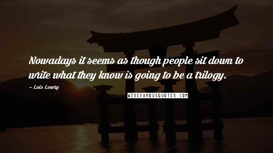 Lois Lowry Quotes: Nowadays it seems as though people sit down to write what they know is going to be a trilogy.