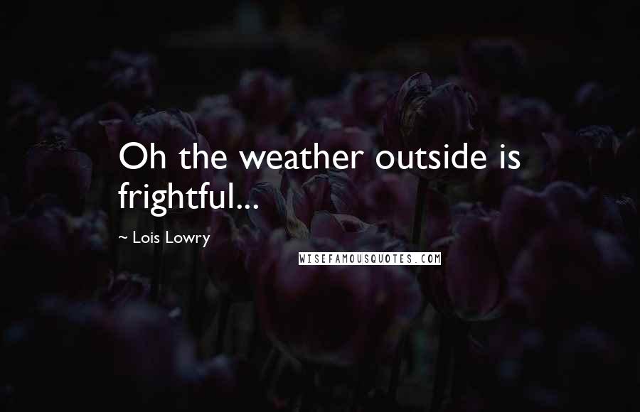 Lois Lowry Quotes: Oh the weather outside is frightful...