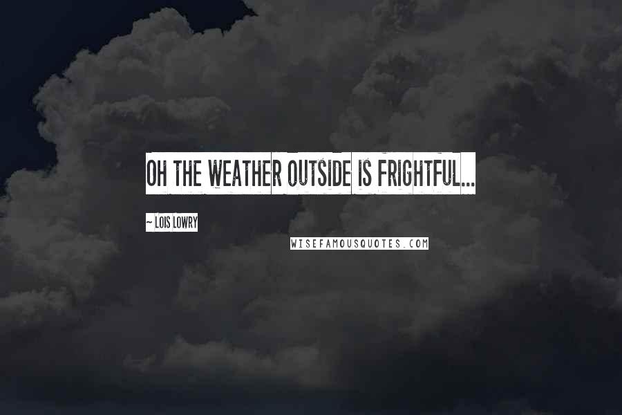 Lois Lowry Quotes: Oh the weather outside is frightful...