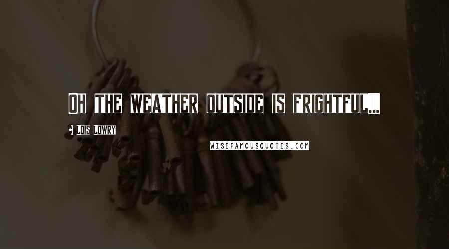 Lois Lowry Quotes: Oh the weather outside is frightful...