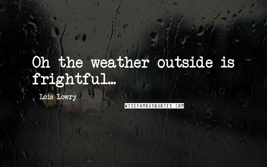 Lois Lowry Quotes: Oh the weather outside is frightful...