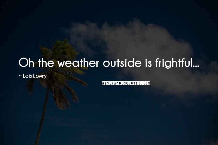 Lois Lowry Quotes: Oh the weather outside is frightful...