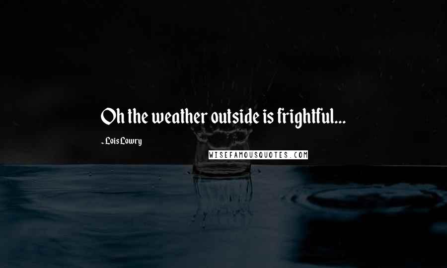 Lois Lowry Quotes: Oh the weather outside is frightful...