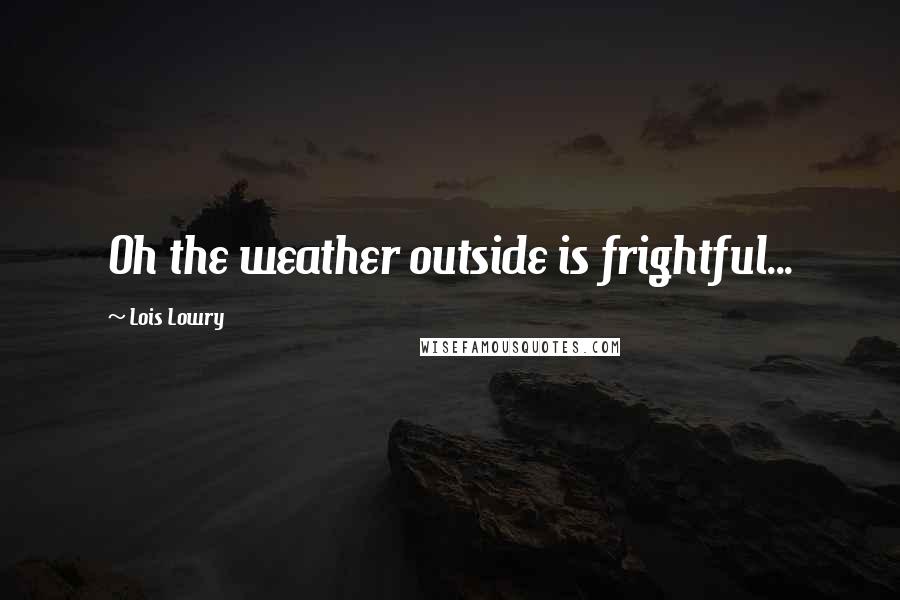 Lois Lowry Quotes: Oh the weather outside is frightful...