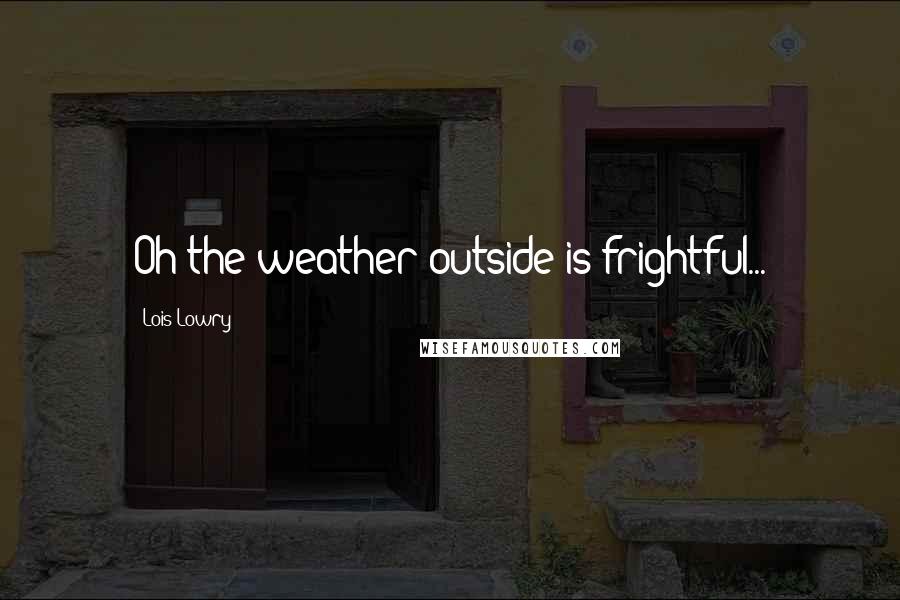 Lois Lowry Quotes: Oh the weather outside is frightful...