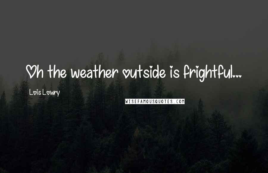 Lois Lowry Quotes: Oh the weather outside is frightful...