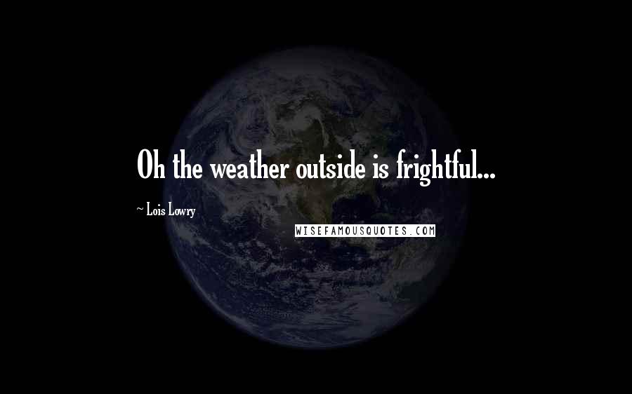 Lois Lowry Quotes: Oh the weather outside is frightful...