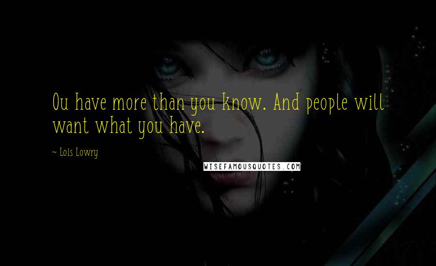 Lois Lowry Quotes: Ou have more than you know. And people will want what you have.