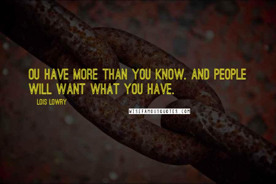 Lois Lowry Quotes: Ou have more than you know. And people will want what you have.