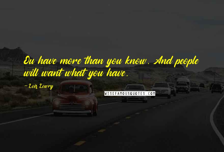 Lois Lowry Quotes: Ou have more than you know. And people will want what you have.
