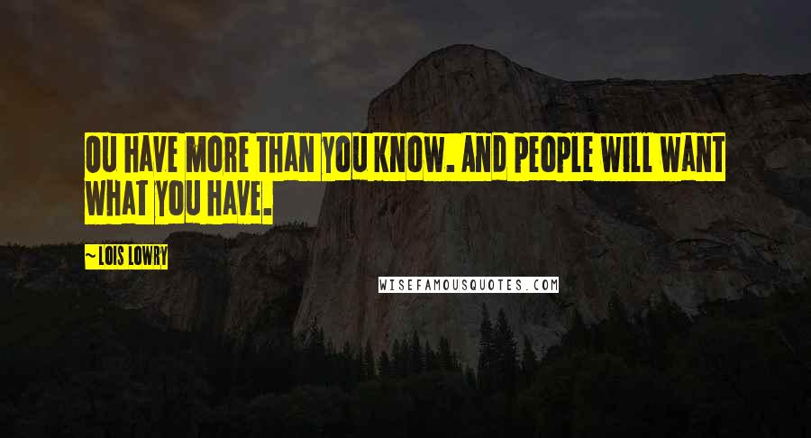 Lois Lowry Quotes: Ou have more than you know. And people will want what you have.