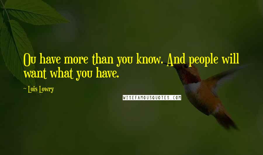 Lois Lowry Quotes: Ou have more than you know. And people will want what you have.