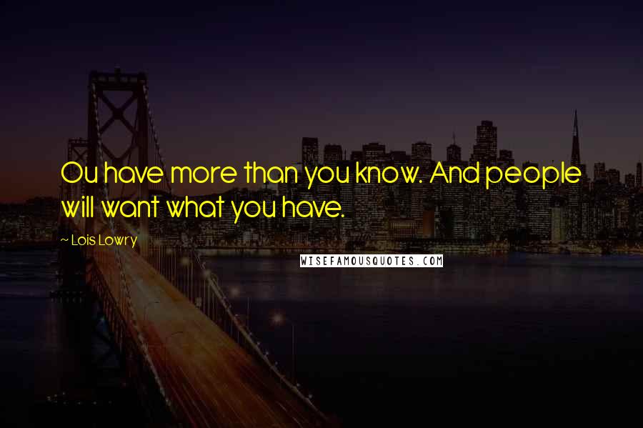 Lois Lowry Quotes: Ou have more than you know. And people will want what you have.