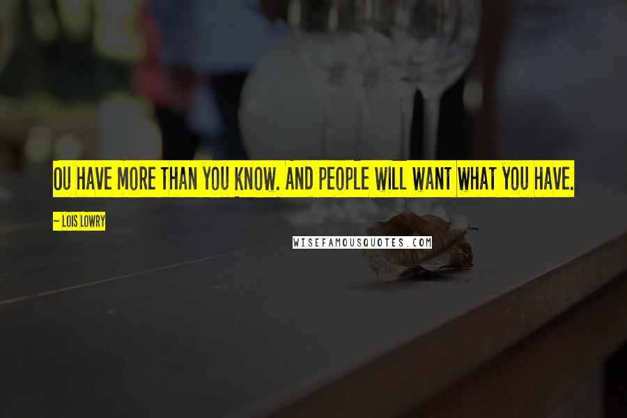 Lois Lowry Quotes: Ou have more than you know. And people will want what you have.