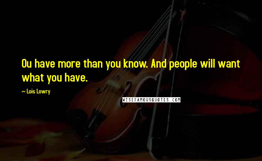 Lois Lowry Quotes: Ou have more than you know. And people will want what you have.