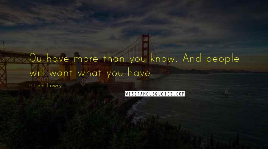Lois Lowry Quotes: Ou have more than you know. And people will want what you have.