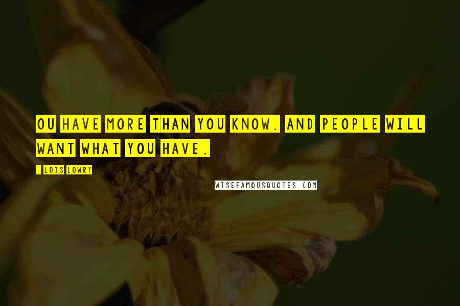 Lois Lowry Quotes: Ou have more than you know. And people will want what you have.