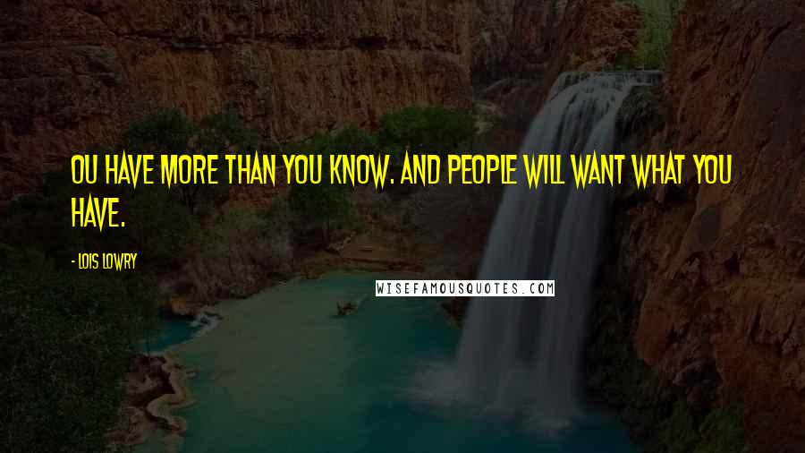 Lois Lowry Quotes: Ou have more than you know. And people will want what you have.