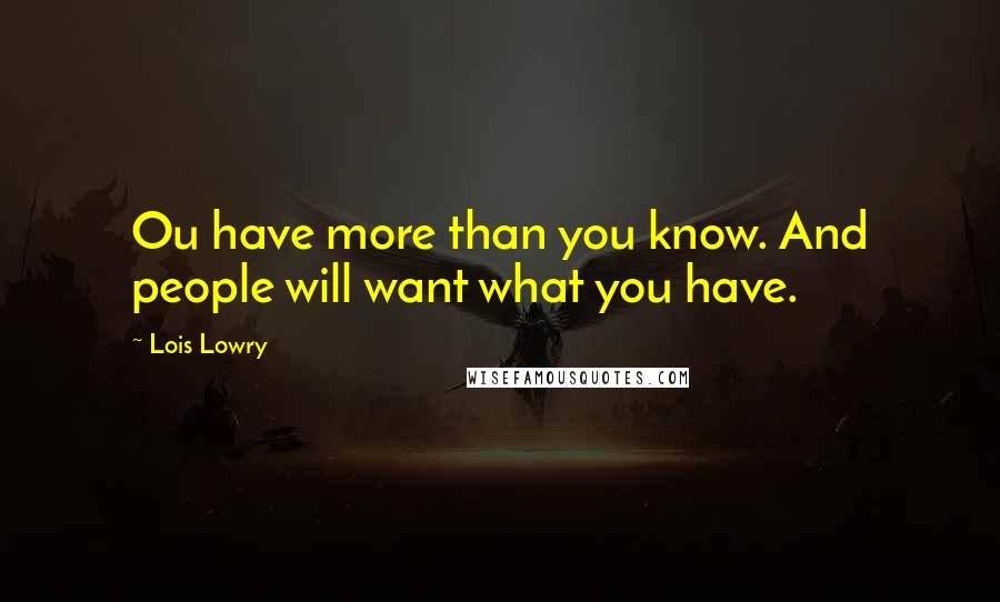 Lois Lowry Quotes: Ou have more than you know. And people will want what you have.