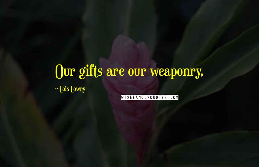 Lois Lowry Quotes: Our gifts are our weaponry,