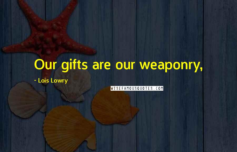 Lois Lowry Quotes: Our gifts are our weaponry,