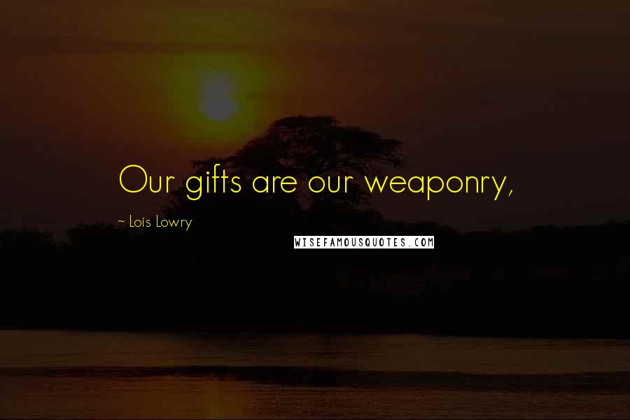 Lois Lowry Quotes: Our gifts are our weaponry,