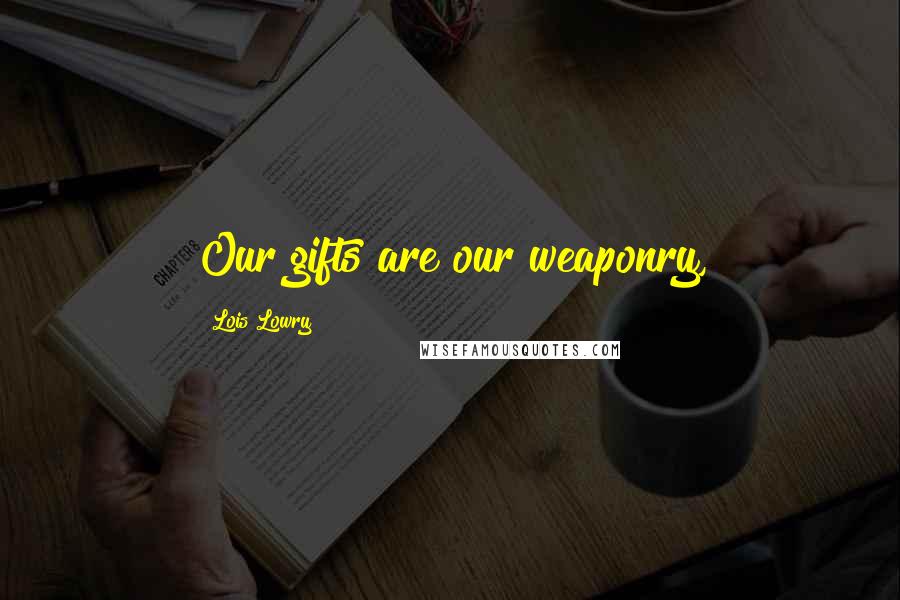 Lois Lowry Quotes: Our gifts are our weaponry,