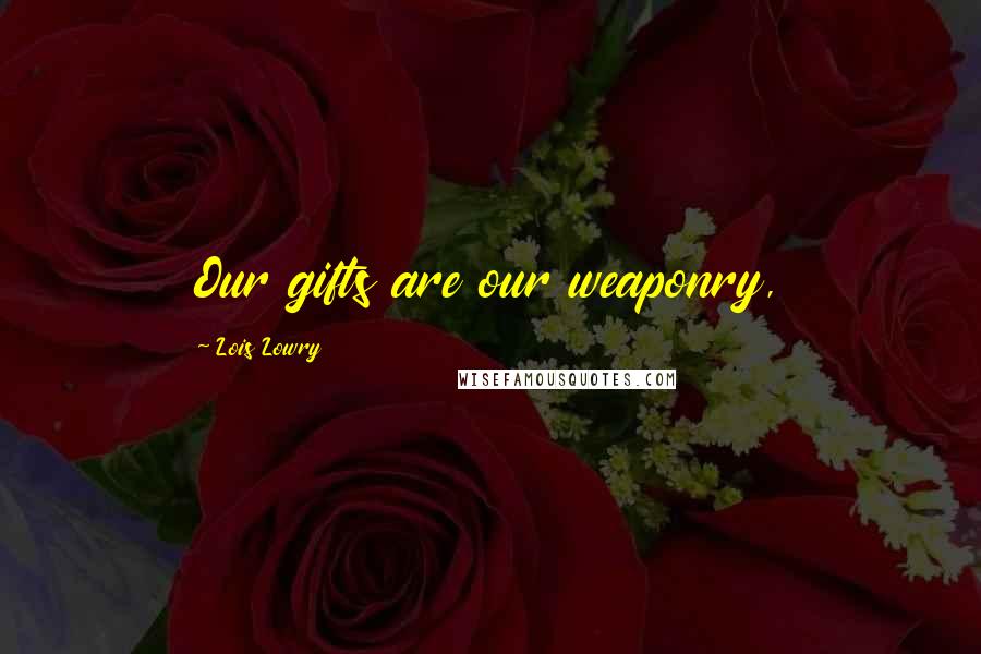 Lois Lowry Quotes: Our gifts are our weaponry,