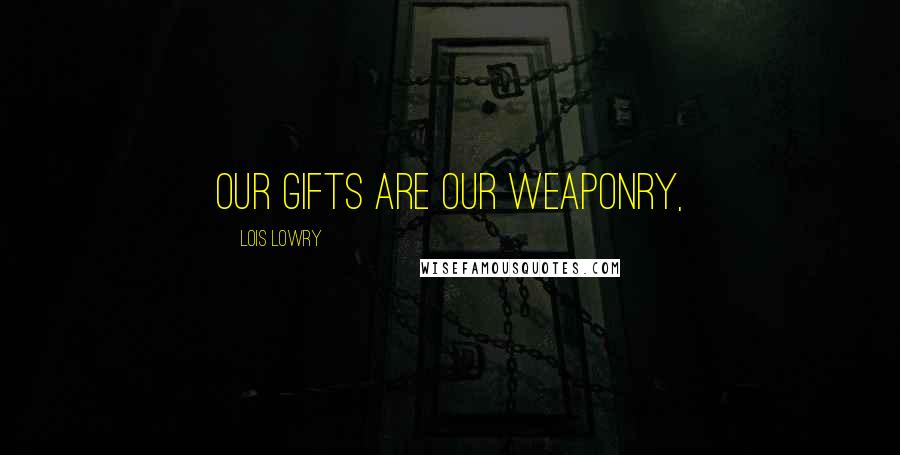 Lois Lowry Quotes: Our gifts are our weaponry,