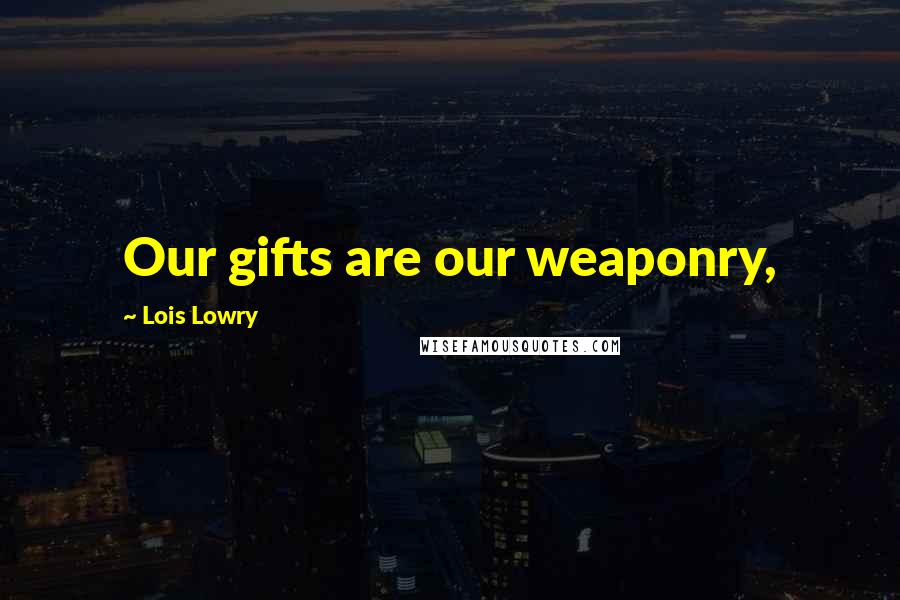 Lois Lowry Quotes: Our gifts are our weaponry,