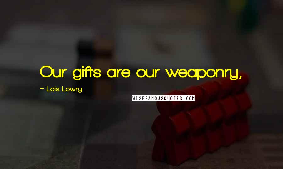 Lois Lowry Quotes: Our gifts are our weaponry,