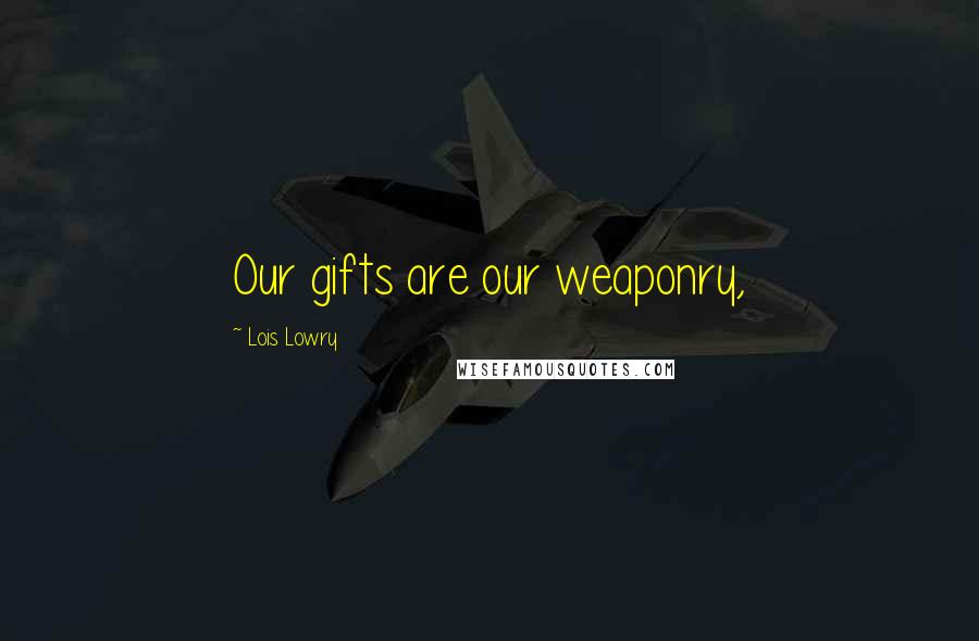 Lois Lowry Quotes: Our gifts are our weaponry,