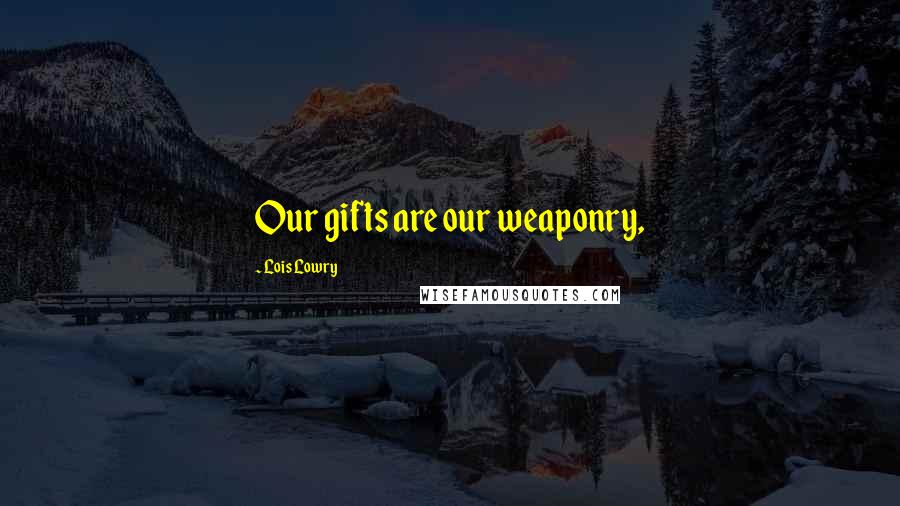 Lois Lowry Quotes: Our gifts are our weaponry,