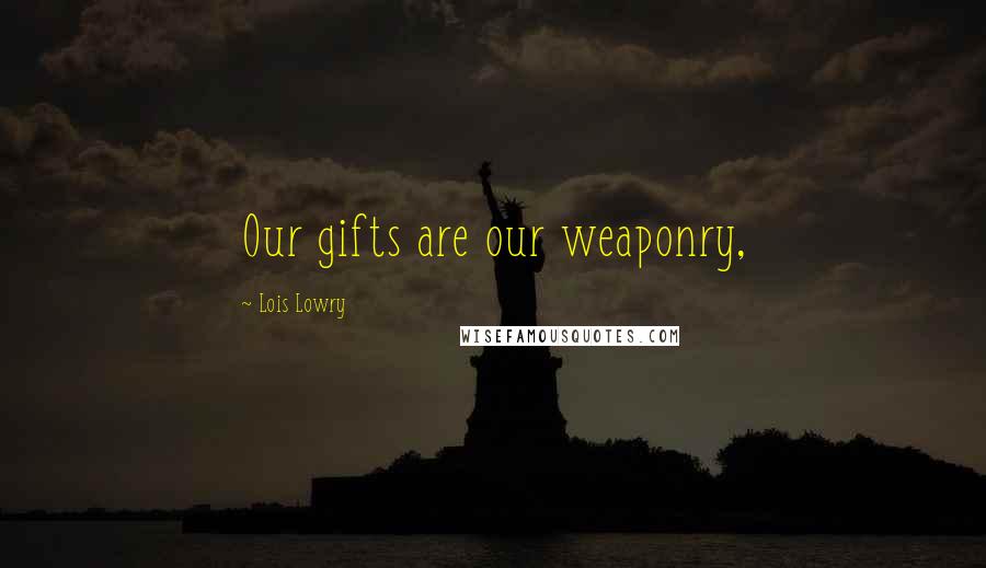 Lois Lowry Quotes: Our gifts are our weaponry,