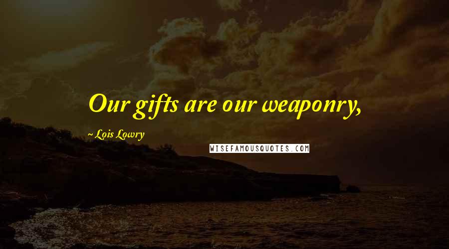 Lois Lowry Quotes: Our gifts are our weaponry,