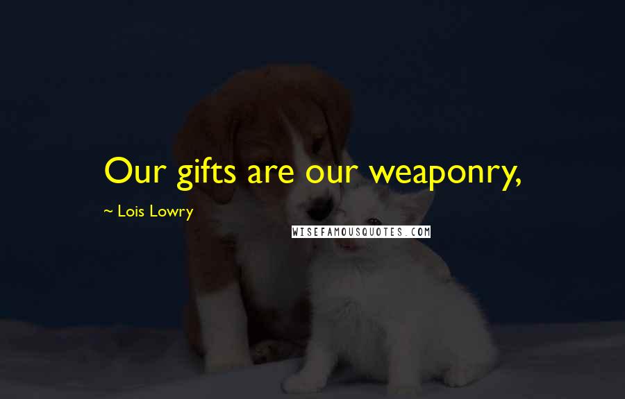 Lois Lowry Quotes: Our gifts are our weaponry,