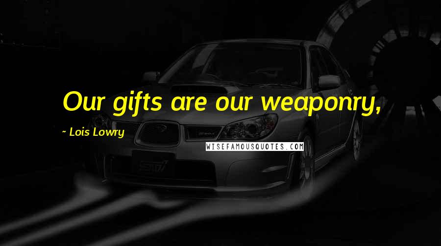 Lois Lowry Quotes: Our gifts are our weaponry,