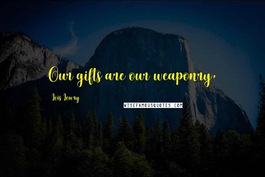 Lois Lowry Quotes: Our gifts are our weaponry,