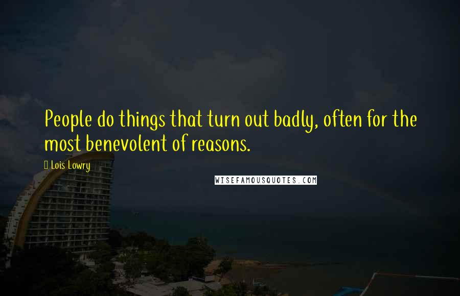 Lois Lowry Quotes: People do things that turn out badly, often for the most benevolent of reasons.